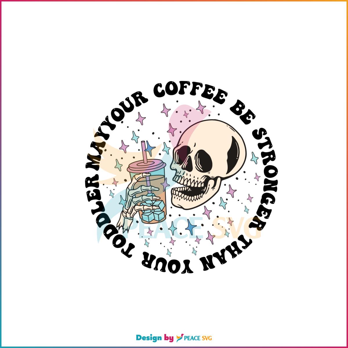 May Your Coffee Be Stronger Than Your Toddler Skeleton Coffee Lover SVG ...