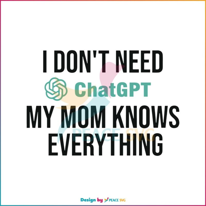 I Don't Need Chatgpt My Mom Knows Everything Svg Cutting Files » PeaceSVG